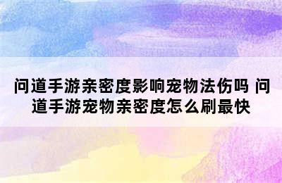 问道手游亲密度影响宠物法伤吗 问道手游宠物亲密度怎么刷最快